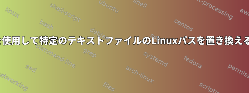 sedを使用して特定のテキストファイルのLinuxパスを置き換える方法