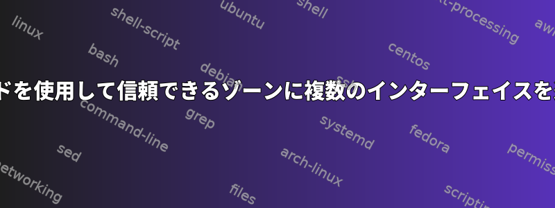 Firewalldコマンドを使用して信頼できるゾーンに複数のインターフェイスを追加する方法は？