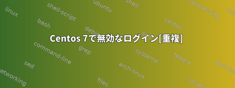 Centos 7で無効なログイン[重複]