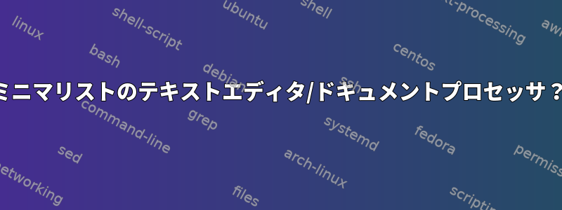 ミニマリストのテキストエディタ/ドキュメントプロセッサ？