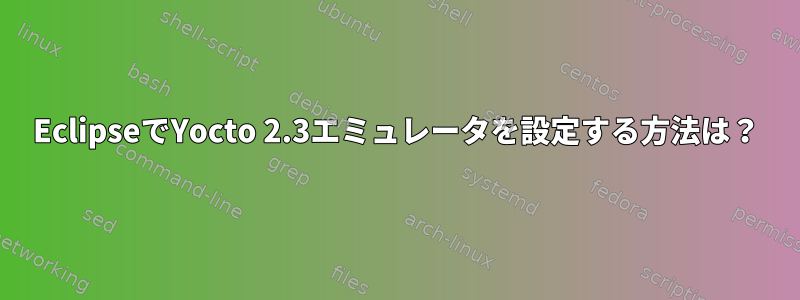 EclipseでYocto 2.3エミュレータを設定する方法は？