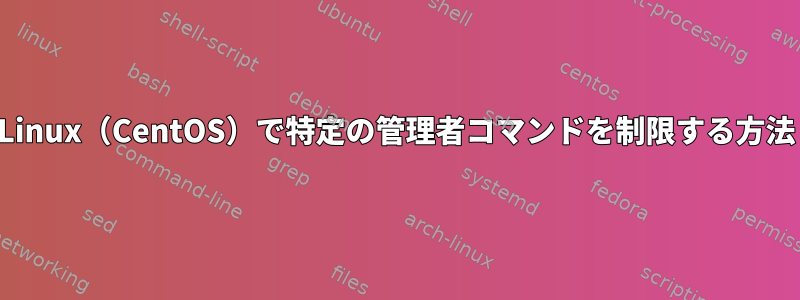 Linux（CentOS）で特定の管理者コマンドを制限する方法