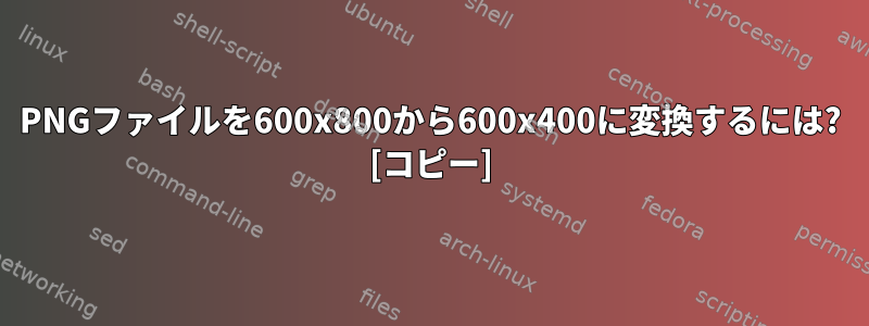 PNGファイルを600x800から600x400に変換するには? [コピー]