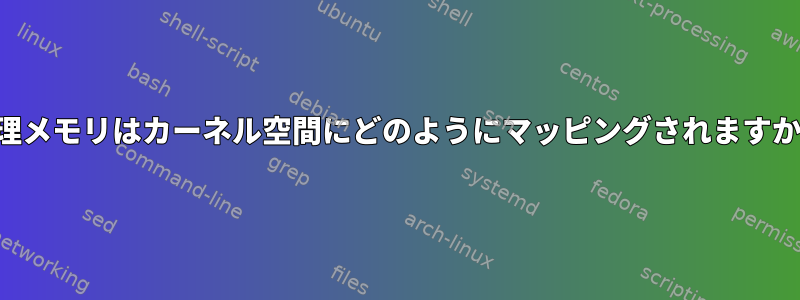 物理メモリはカーネル空間にどのようにマッピングされますか？