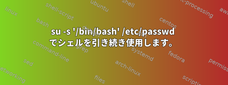 su -s '/bin/bash' /etc/passwd でシェルを引き続き使用します。