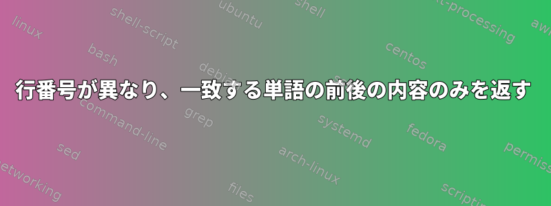 行番号が異なり、一致する単語の前後の内容のみを返す