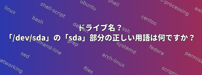 ドライブ名？ 「/dev/sda」の「sda」部分の正しい用語は何ですか？