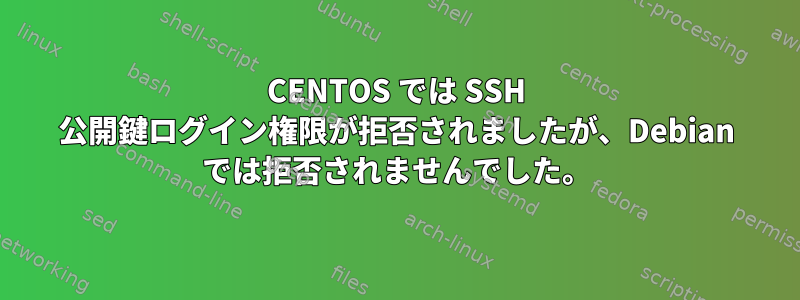 CENTOS では SSH 公開鍵ログイン権限が拒否されましたが、Debian では拒否されませんでした。