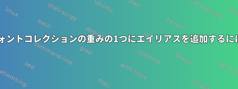 Fontconfigを使用してフォントコレクションの重みの1つにエイリアスを追加するにはどうすればよいですか？