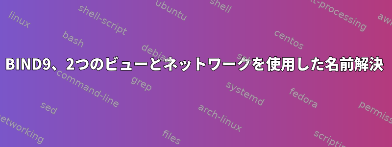 BIND9、2つのビューとネットワークを使用した名前解決