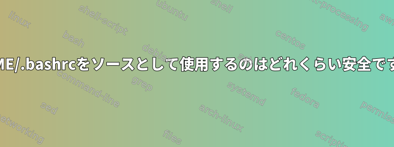 $HOME/.bashrcをソースとして使用するのはどれくらい安全ですか？