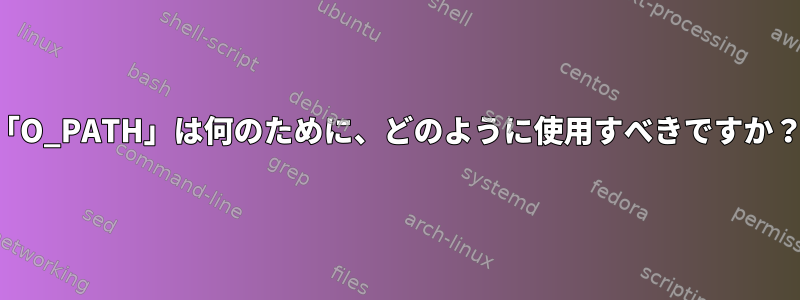 「O_PATH」は何のために、どのように使用すべきですか？