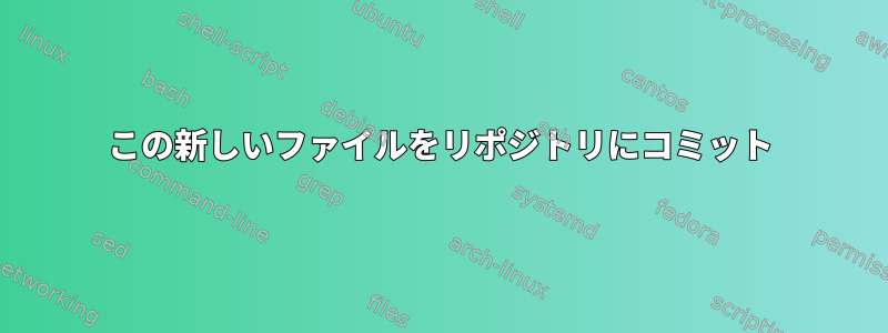 この新しいファイルをリポジトリにコミット