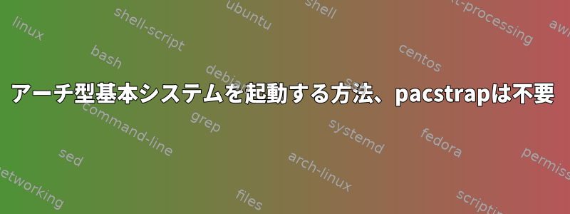 アーチ型基本システムを起動する方法、pacstrapは不要