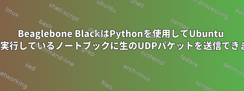 Beaglebone BlackはPythonを使用してUbuntu 16.04を実行しているノートブックに生のUDPパケットを送信できません。