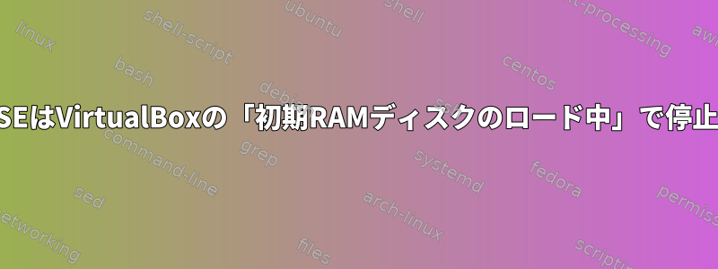 OpenSUSEはVirtualBoxの「初期RAMディスクのロード中」で停止します。