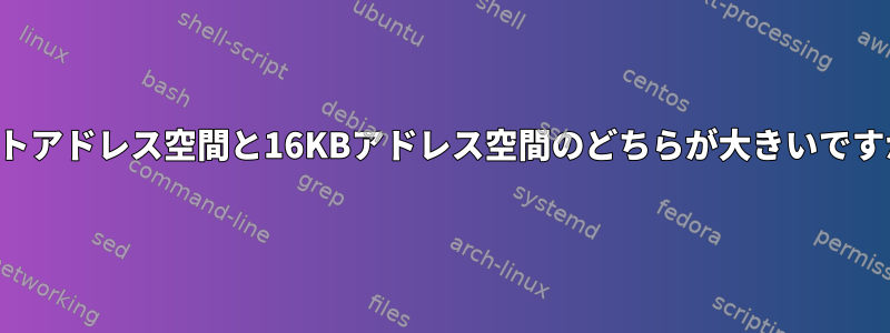 32ビットアドレス空間と16KBアドレス空間のどちらが大きいですか？