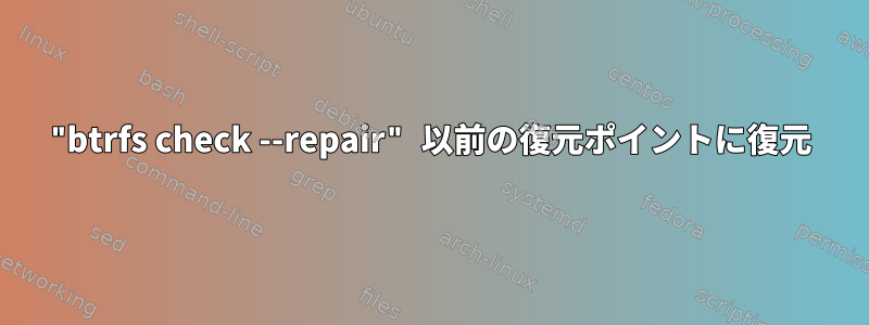 "btrfs check --repair" 以前の復元ポイントに復元