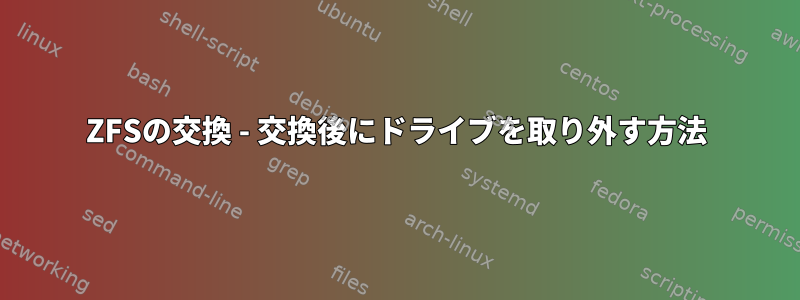 ZFSの交換 - 交換後にドライブを取り外す方法