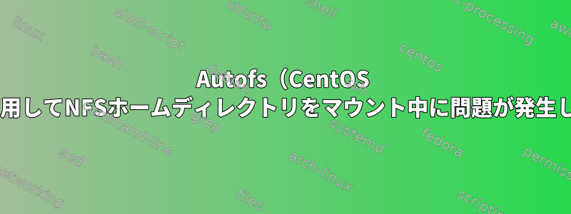 Autofs（CentOS 7.4）を使用してNFSホームディレクトリをマウント中に問題が発生しました。