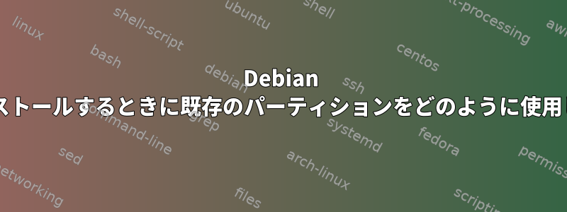 Debian を再インストールするときに既存のパーティションをどのように使用しますか?