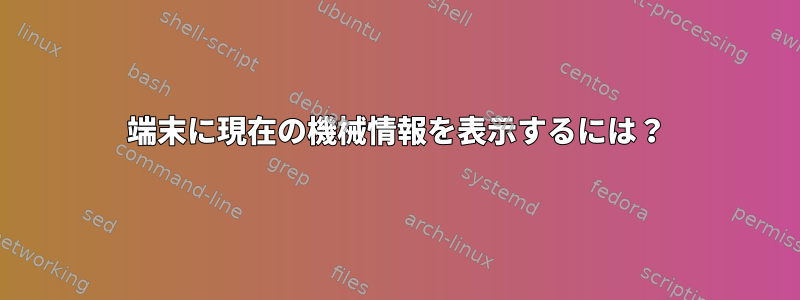 端末に現在の機械情報を表示するには？