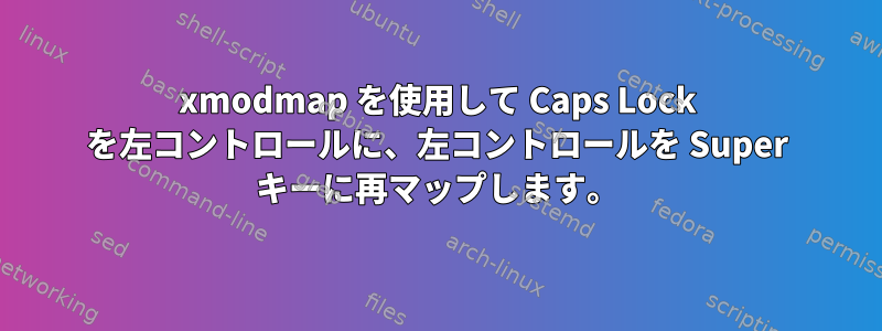 xmodmap を使用して Caps Lock を左コントロールに、左コントロールを Super キーに再マップします。