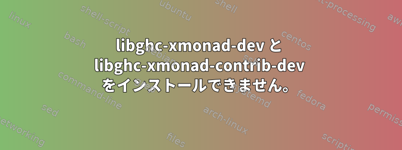 libghc-xmonad-dev と libghc-xmonad-contrib-dev をインストールできません。