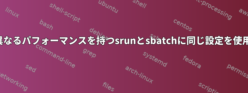 slurm：異なるパフォーマンスを持つsrunとsbatchに同じ設定を使用します。