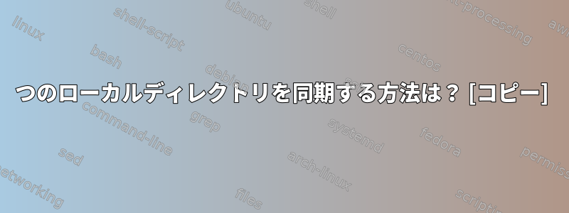 2つのローカルディレクトリを同期する方法は？ [コピー]