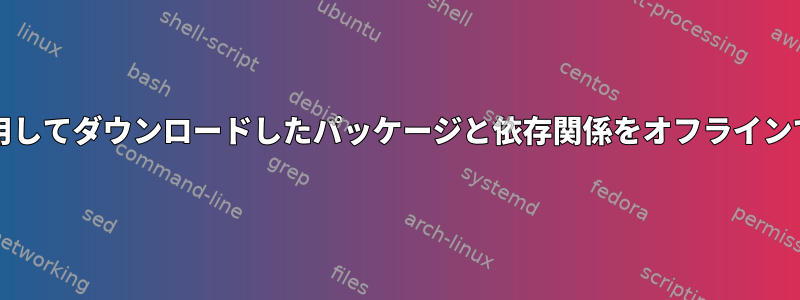 yumdownloaderを使用してダウンロードしたパッケージと依存関係をオフラインでインストールする方法