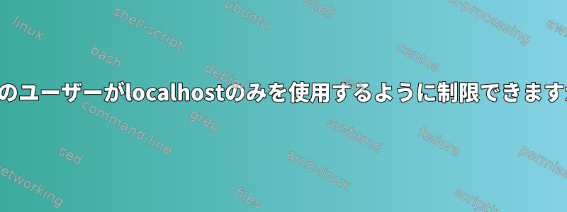 特定のユーザーがlocalhostのみを使用するように制限できますか？