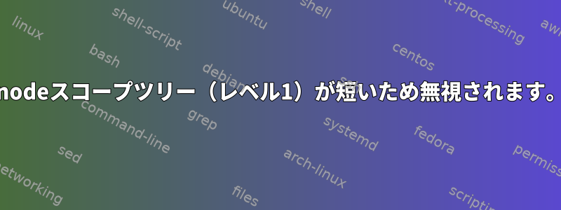 「inodeスコープツリー（レベル1）が短いため無視されます。」