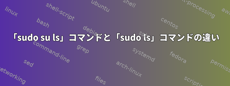 「sudo su ls」コマンドと「sudo ls」コマンドの違い