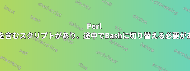 Perl Shebangを含むスクリプトがあり、途中でBashに切り替える必要があります。