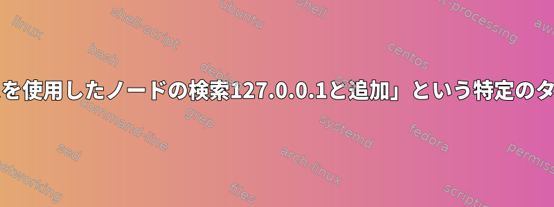 ipaddr「エイリアスを使用したノードの検索127.0.0.1と追加」という特定のタスクを実行します。