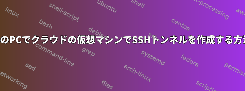 私のPCでクラウドの仮想マシンでSSHトンネルを作成する方法