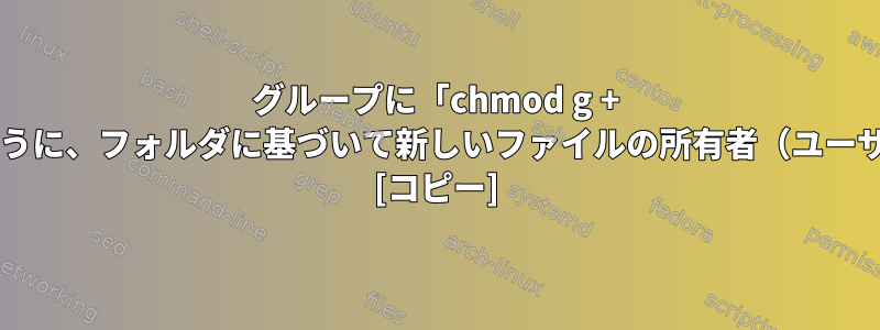 グループに「chmod g + s」を使用しているかのように、フォルダに基づいて新しいファイルの所有者（ユーザー）を設定できますか？ [コピー]