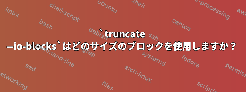 `truncate --io-blocks`はどのサイズのブロックを使用しますか？