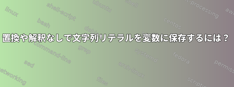 置換や解釈なしで文字列リテラルを変数に保存するには？