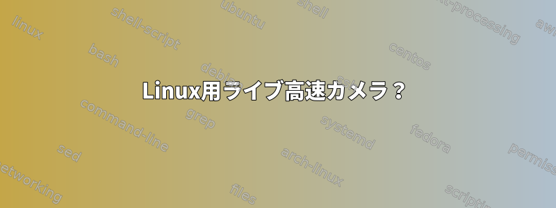 Linux用ライブ高速カメラ？