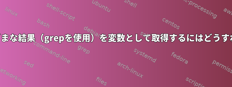 正規表現のさまざまな結果（grepを使用）を変数として取得するにはどうすればよいですか？