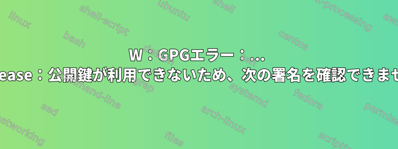 W：GPGエラー：... InRelease：公開鍵が利用できないため、次の署名を確認できません。