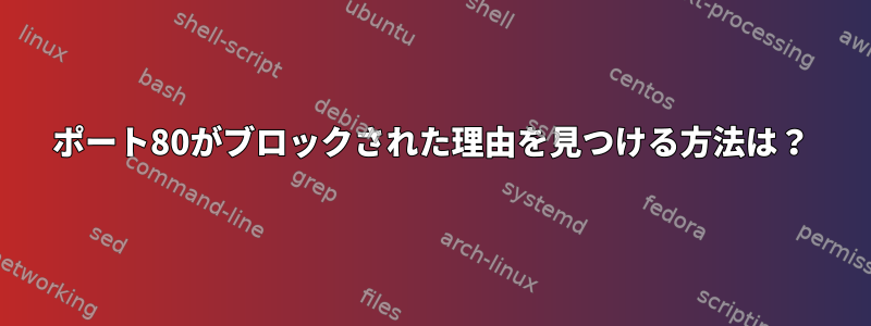 ポート80がブロックされた理由を見つける方法は？