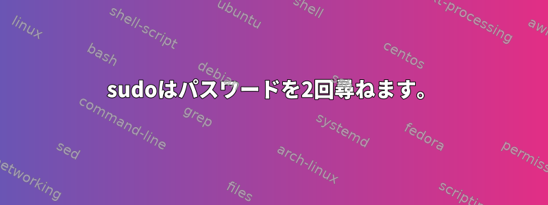 sudoはパスワードを2回尋ねます。