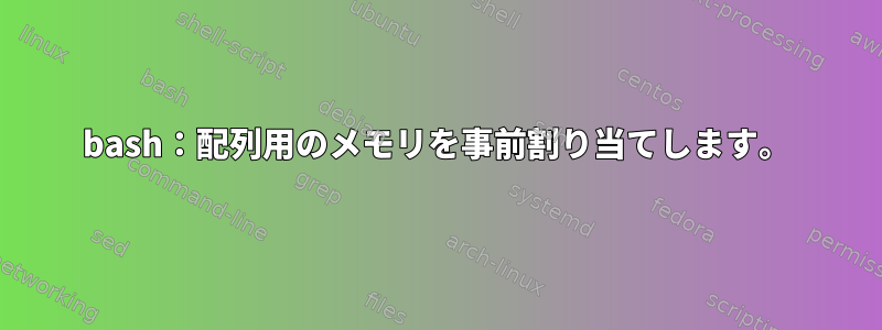 bash：配列用のメモリを事前割り当てします。