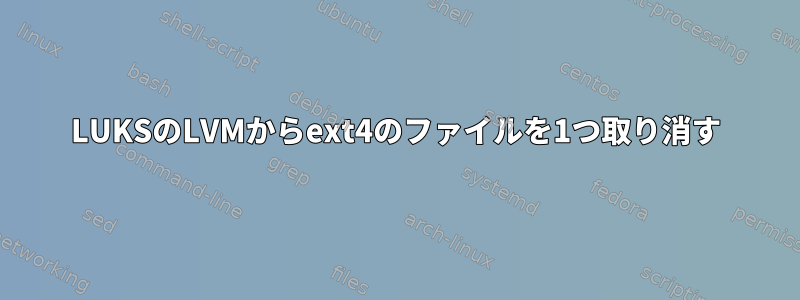 LUKSのLVMからext4のファイルを1つ取り消す