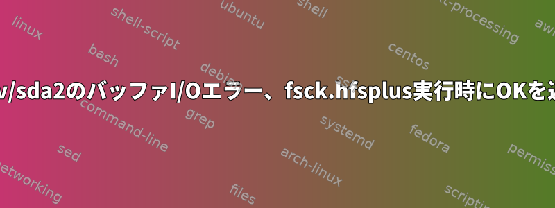 /dev/sda2のバッファI/Oエラー、fsck.hfsplus実行時にOKを返す