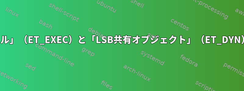 「LSB実行可能ファイル」（ET_EXEC）と「LSB共有オブジェクト」（ET_DYN）の違いは何ですか？