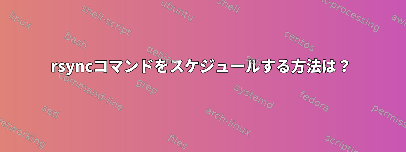 rsyncコマンドをスケジュールする方法は？